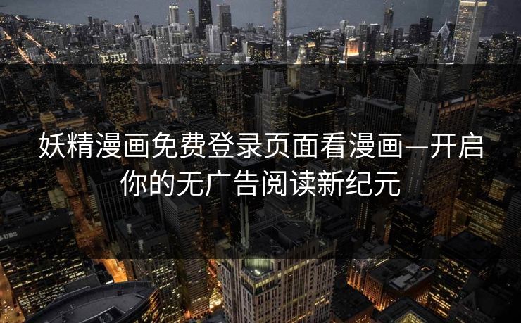妖精漫画免费登录页面看漫画—开启你的无广告阅读新纪元