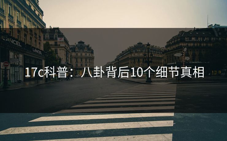 17c科普:八卦背后10个细节真相 17c科普:八卦背后10个细节真相