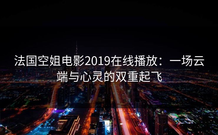 法国空姐电影2019在线播放：一场云端与心灵的双重起飞
