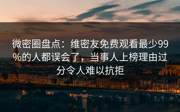 微密圈盘点：维密友免费观看最少99%的人都误会了，当事人上榜理由过分令人难以抗拒
